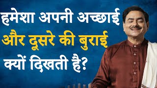 हमेशा अपनी अच्छाई और दूसरे की बुराई क्यों दिखती है? | साक्षी श्री