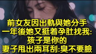 前女友因出軌與她分手，一年後她又挺着孕肚找我孩子是你的，妻子甩出兩耳刮臭不要臉