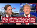 Bản tin thế giới: Tiết lộ chấn động cuộc gặp của NATO và ông Trump, Ukraine bị ‘Phá’ tứ phía