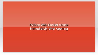 Python Web Socket closes immediately after opening
