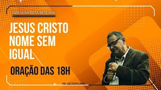 JESUS CRISTO NOME SEM IGUAL. Oração das 18H.