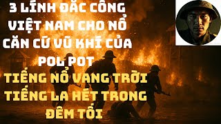 3 Lính Đặc Công Việt Nam Cho Nổ Căn Cứ Kho Vũ Khí Pol Pot _Tiếng Nổ Vang Khắp Trời ,Kể Chuyện Lính