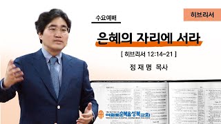 [히브리서 12:14-21/은혜의 자리에 서라] 2021.05.05(수) 수요예배 (순)성북교회 정재명 목사