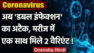 Coronavirus: अब 'Double Infection' का अटैक, मरीज में एक साथ  मिले 2 वैरिएंट | वनइंडिया हिंदी