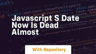 Javascript s date now is dead almost