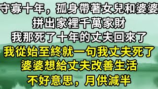 我守寡十年，孤身帶著女兒和婆婆，拼下家裏千萬家財，我那死了十年的丈夫帶著外室突然回來了。但我不認，婆婆想給他改善生活，不好意思，妳月供減半。#故事 #一口氣看完