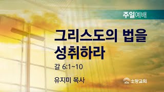 [소망교회] 그리스도의 법을 성취하라 / 갈 6:1~10 / 주일설교 / 유지미 목사 / 20220703