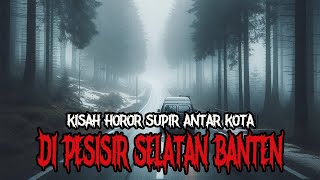 KISAH HOROR SUPIR ANTAR KOTA DI PESISIR SELATAN BANTEN - CERITA HOROR - KISAH HOROR - CERITA MISTIS