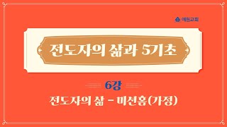 [예원교회] 10주 훈련반 2기 - 기초반 (6) - 전도자의 삶 - 미션홈(가정) - 박순우목사 - 2021.04.22