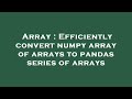 Array : Efficiently convert numpy array of arrays to pandas series of arrays