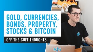 Off The Cuff Thoughts - Gold, Currencies, Bonds, Property, Stocks & Bitcoin
