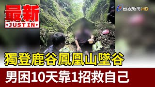 獨登鹿谷鳳凰山墜谷 男困10天靠1招救自己【最新快訊】