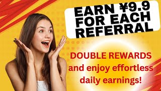 Earn Easy Cash! Earn ¥9.9 for each referral,  DOUBLE REWARDS and enjoy effortless daily earnings!