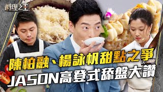 【料理之王】EP11 精華｜陳柏融、楊詠帆甜點之爭  Jason Wang重現《廚神當道》舔盤絕招！｜廚佛瑞德Fred 王凱傑 福原愛 Lulu Sandy 阿燦師｜CooKing