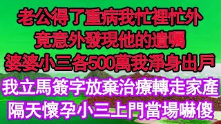 老公得了重病我忙裡忙外，竟意外發現他的遺囑，婆婆小三各500萬我淨身出戶，我立馬簽字放棄治療轉走家產，隔天懷孕小三上門當場嚇傻 真情故事會  老年故事  情感需求  愛情  家庭