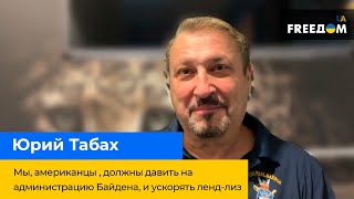 ЮРИЙ ТАБАХ:  Мы, американцы, должны давить на администрацию Байдена и ускорять ленд-лиз