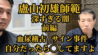 【前編】盧山初雄師範の深すぎる闇に驚愕▼マウントを絶対に取る！小島と似てる？▼白帯は育てずに潰す！本部道場での組手▼酷すぎる！ファンの親子の父親の目の前で子供の額に◯◯サイン⁉︎等