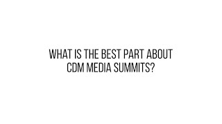 What is the best part about CDM Media Summits?