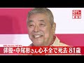 【速報】俳優・中尾彬さん 心不全で死去 81歳