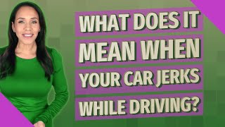 What does it mean when your car jerks while driving?