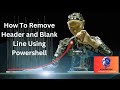 How To Remove Header Information and Blank Line Using PowerShell