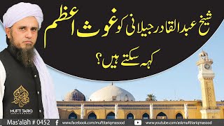 Sheikh Abdul Qadir Jilani Ko Ghous e Azam Keh Sakte Hain?  | Ask Mufti Tariq Masood
