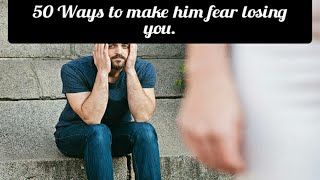 50 ways to make him fear losing you.