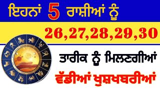 ਇਹਨਾਂ 5 ਰਾਸ਼ੀਆਂ ਨੂੰ 26 ,27, 28, 29, 30, 31 ਤਾਰੀਕ ਨੂੰ ਮਿਲਣਗੀਆਂ ਖੁਸ਼ਖਬਰੀਆਂ