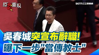 吳春城突宣布辭不分區立委！因壯世代惹議曝下一步「當傳教士」喊：來立法院任務已經完成了【94要客訴】