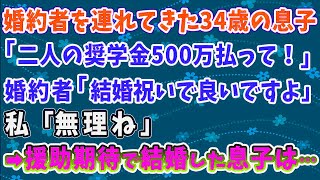 【スカッとする話】婚約者を連れてきた34歳の息子「二人の奨学金500万払って！」婚約者「結婚祝いで良いですよ」私「無理ね」→援助期待で結婚した息子は……