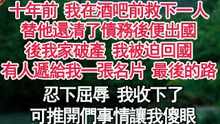 十年前 我在酒吧前救下一人，替他還清了債務後便出國，後我家破產 我被迫回國，有人遞給我一張名片最後的路，忍下屈辱 我收下了，可推開們事情讓我傻眼【顧亞男】【高光女主】【爽文】【情感】