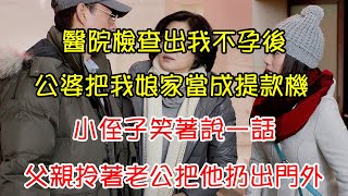 醫院檢查出我不孕後，公婆把我娘家當成提款機，小侄子笑著說一話，父親拎著老公把他扔出門外｜翠花的秘密