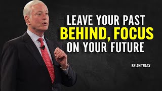 LEAVE YOUR PAST BEHIND, FOCUS ON YOUR FUTURE - Brian Tracy Motivation