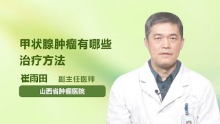 甲状腺肿瘤有哪些治疗方法 崔雨田 山西省肿瘤医院