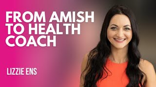 Former Amish Turned Health Coach | Lizzie Ens