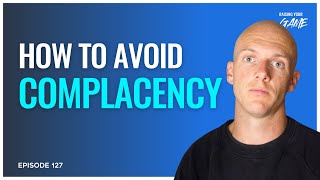 How to Avoid Complacency | E127