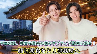 平野紫耀、神宮寺勇太の朝のサプライズ訪問に驚き！一緒に朝食をとり事務所へ