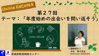 Ed Café（オンラインエドカフェ） 第27回：テーマ「年度始めの出会いを問い返そう」