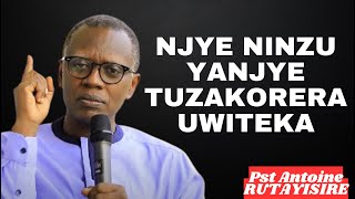 NJYE NINZU YANJYE TUZAKORERA UWITEKA IMANA -- Inyigisho NZIZA na Pst ANTOINE RUTAYISIRE