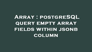 Array : postgreSQL query empty array fields within jsonb column