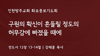 [화요중보기도회 | 강태훈 목사]  구원의 확신이 흔들릴 정도의 허무감에 빠졌을때에 / 전도서 12장 13-14절 | 2023. 6. 20