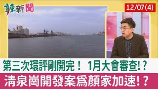 【辣新聞152 重點摘要】第三次環評剛開完！ 1月大會審查!? 清泉崗開發案為顏家加速!? 2021.12.07(4)