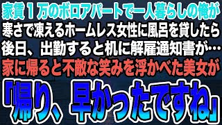 【感動する話】ボロボロのアパートで一人暮らしの俺が寒さで凍えるホームレス女性に風呂を貸したら後日、出勤すると机に解雇通知書が…家に帰ると不敵な笑みを浮かべた美女が「帰り、早かったですね」