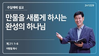 [주일예배] 만물을 새롭게 하시는 완성의 하나님(계 21:1~8) - 24.12.29