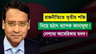 রাজনীতিতে তৃতীয় শক্তি নিয়ে হঠাৎ ব্যাপক কানাঘুষা! নেপথ্যে আমেরিকার মদদ!Golam Maula Rony