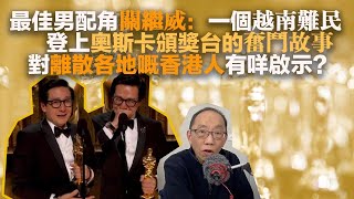 2023313最佳男配角關繼威：一個越南難民登上奧斯卡頒獎台的奮鬥故事。對離散各地嘅香港人有咩啟示？