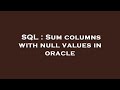 SQL : Sum columns with null values in oracle