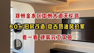 郑州金水区中州大道天伦路，80㎡旧房装修改造，中古奶油风的家，硬装完工，呈现效果实拍