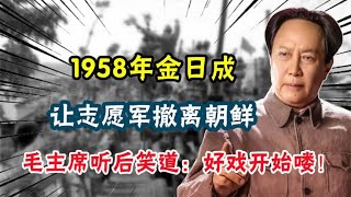 1958年金日成让志愿军撤离朝鲜，毛主席听后笑道：好戏开始喽！