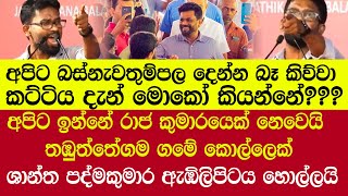 අපිට ඉන්නේ රාජ කුමාරයෙක් නෙවෙයි තඹුත්තේගම ගමේ කොල්ලෙක් - ශාන්ත පද්මකුමාර ඇඹිලිපිටය හොල්ලයි